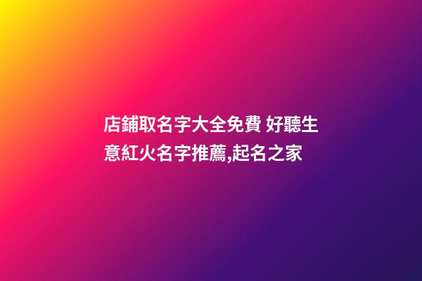 店鋪取名字大全免費 好聽生意紅火名字推薦,起名之家-第1張-店鋪起名-玄機派